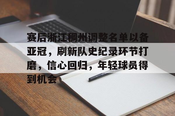 爱游戏娱乐 -赛后浙江稠州调整名单以备亚冠，刷新队史纪录环节打磨，信心回归，年轻球员得到机会的简单介绍